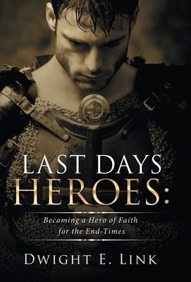 Last Days Heroes: Becoming a Hero of Faith for the End-Times