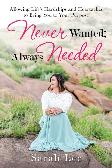 Never Wanted; Always Needed: Allowing Lifes Hardships and Heartaches to Bring You to Your Purpose