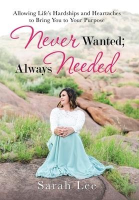 Never Wanted; Always Needed: Allowing Lifes Hardships and Heartaches to Bring You to Your Purpose