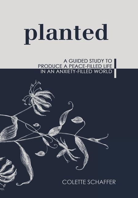 Planted: A Guided Study to Produce a Peace-Filled Life in an Anxiety-Filled World
