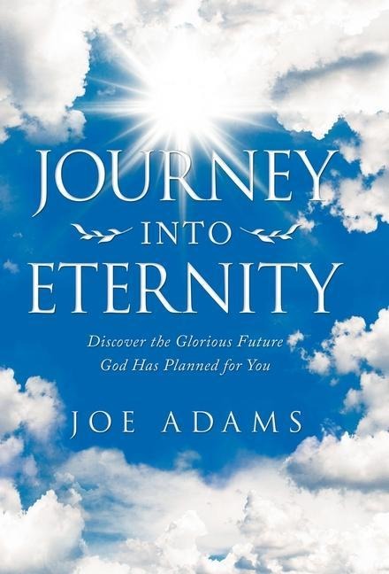 Journey into Eternity: Discover the Glorious Future God Has Planned for You