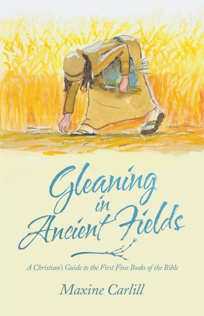Gleaning in Ancient Fields: A Christians Guide to the First Five Books of the Bible
