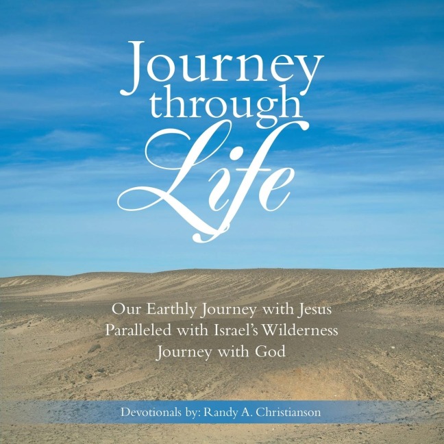 Journey Through Life: Our Earthly Journey with Jesus Paralleled with Israels Wilderness Journey with God