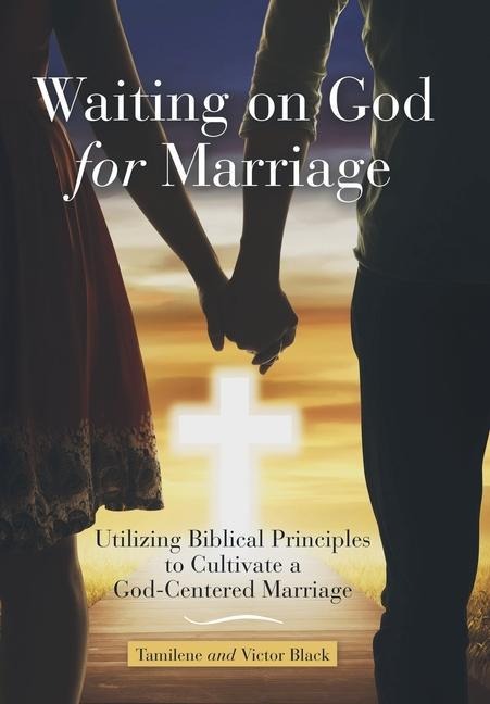 Waiting on God for Marriage: Utilizing Biblical Principles to Cultivate a God-Centered Marriage