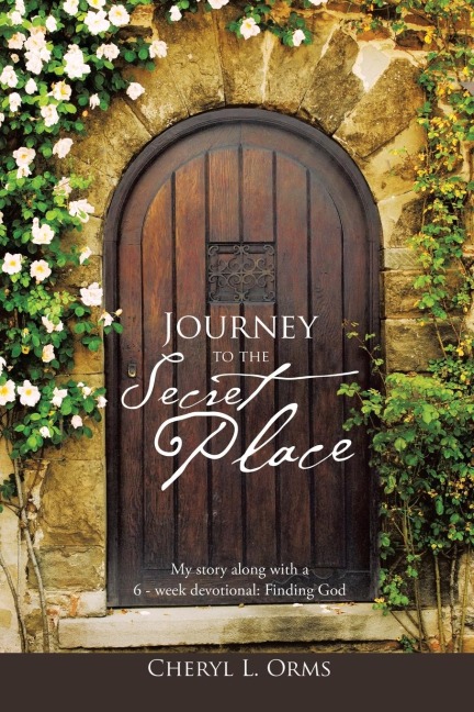 Journey to the Secret Place: My Story Along with a 6 - Week Devotional: Finding God