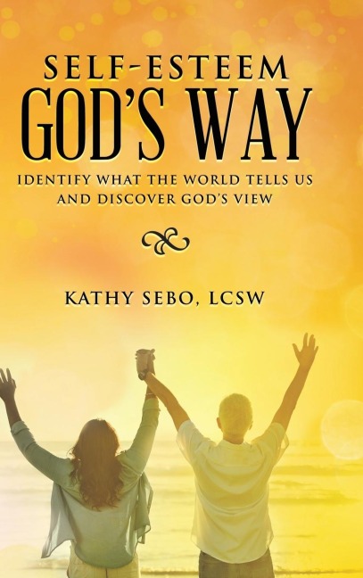 Self-Esteem Gods Way: Identify What the World Tells Us and Discover Gods View