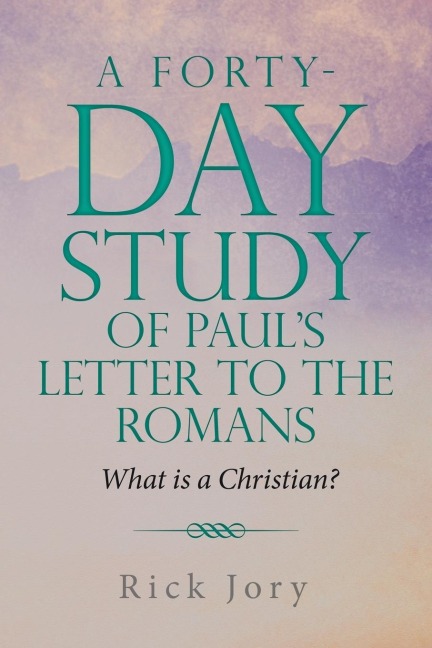 A Forty-Day Study of Pauls Letter to the Romans: What is a Christian?