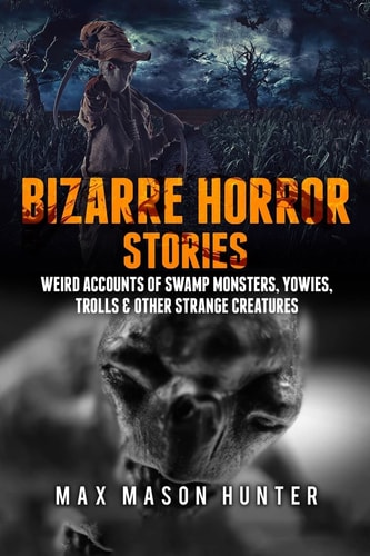 Bizarre Horror Stories Weird Accounts of Swamp Monsters, Yowies, Trolls and Other Strange Creatures