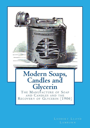 Modern Soaps, Candles and Glycerin The Manufacture of Soap and Candles and the Recovery of Glycerin
