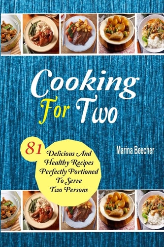 Cooking For Two 81 Delicious and Healthy Recipes Perfectly Portioned to Serve Two Persons