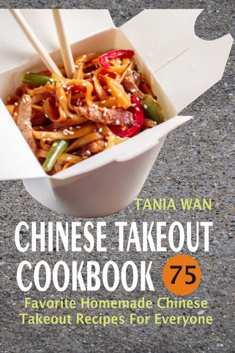 Chinese Takeout Cookbook 75 Favorite Homemade Chinese Takeout Recipes for Everyone