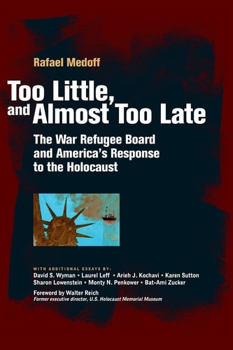 Too Little, and Almost Too Late The War Refugee Board and America's Response to the Holocaust
