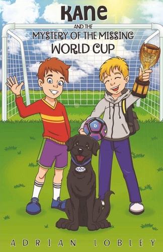 Kane and the Mystery of the Missing World Cup A Football Adventure Story for Children Aged 7-10 Years