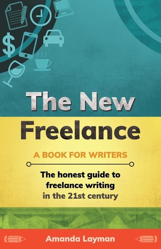 The New Freelance: a Book for Writers The Honest Guide to Freelance Writing in the 21st Century