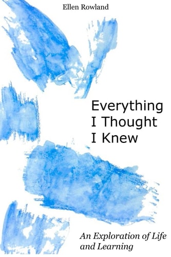 Everything I Thought I Knew An Exploration of Life and Learning
