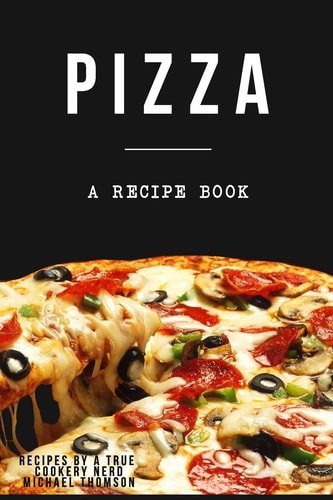 Pizza: a Cookbook Filled with Recipes Perfect Bread, Sauce and Toppings by a Tru A Cookbook Full of Delicious Pizza Recipes