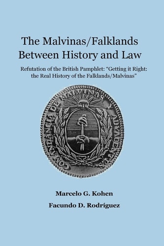 The Malvinas/Falklands Between History and Law Refutation of the British Pamphlet Getting It Right: the Real History of the Falklands/Malvinas