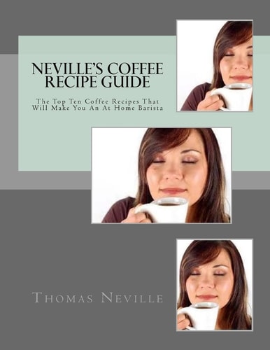 Neville's Coffee Recipe Guide Make Your Own Coffee Like a Professional Barista