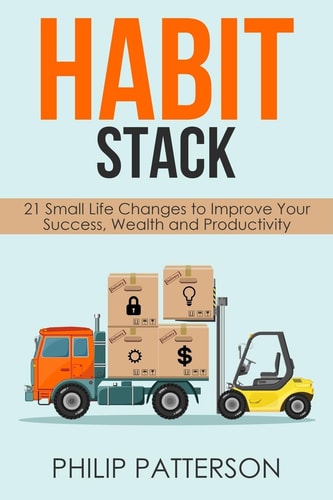 Habit Stack 21 Small Life Changes to Improve Your Success, Wealth and Productivity