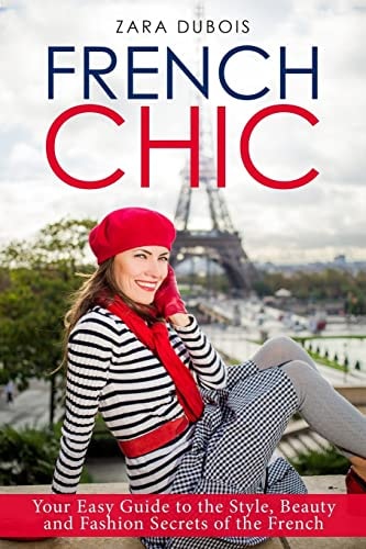 French Chic Your Easy Guide to the Style, Beauty and Fashion Secrets of the French