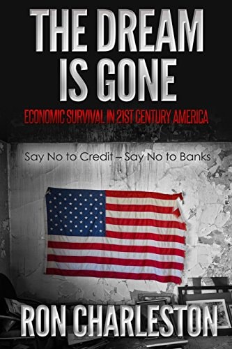 The Dream Is Gone Economic Survival in 21st Century America Say No to Credit - Say No to Banks