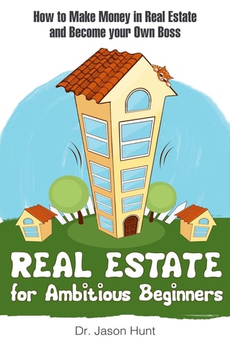 Real Estate for Ambitious Beginners How to Make Money in Real Estate and Become Your Own Boss