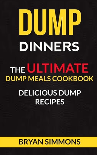 Dump Dinners The Ultimate Dump Meals Cookbook Delicious Dump Recipes