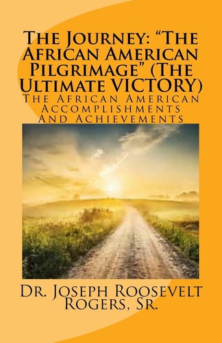 The Journey The African American Pilgrimage (the Ultimate Victory): The African American Accomplishments and Achievements