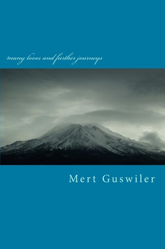Many Loves and Further Journeys Poems by Mert Guswiler