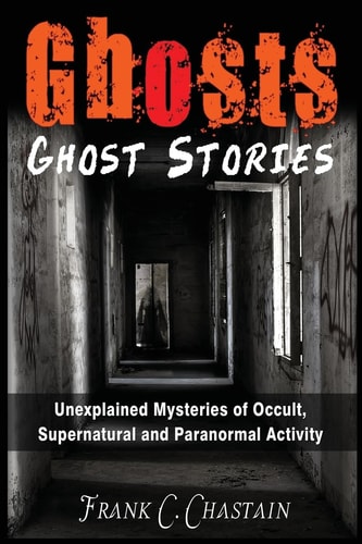 Ghosts Ghost Stories: Unexplained Mysteries of Occult, Supernatural and Paranormal Activity