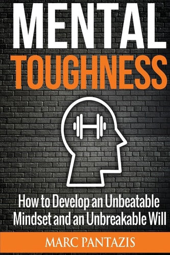 Mental Toughness How to Develop an Unbeatable Mindset and an Unbreakable Will