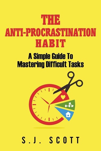 The Anti-Procrastination Habit A Simple Guide to Mastering Difficult Tasks