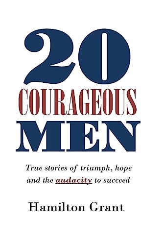 20 Courageous Men True Stories of Triumph, Hope and the Audacity to Succeed