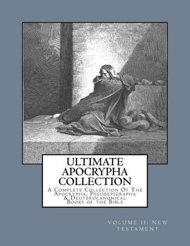 Ultimate Apocrypha Collection [Volume II: New Testament] A Complete Collection of the Apocrypha, Pseudepigrapha and Deuterocanonical Books of the Bible