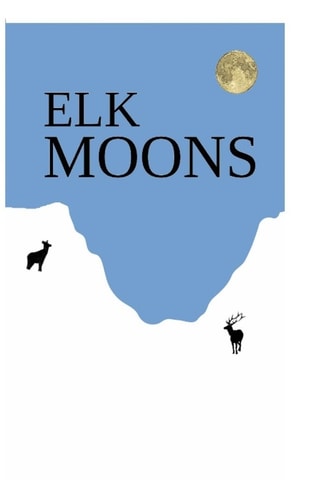Elk Moons Observations Of Wild Lives, Seasons, And Mountains By One Who Lived With Elk