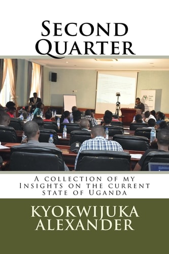 Second Quarter A Collection of My Insights on the Current State of Uganda