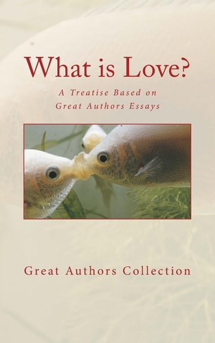 What Is Love? A Treatise Based on Great Authors Essays