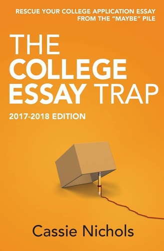 The College Essay Trap (2017-2018 Edition) Rescue Your College Application Essay from the Maybe Pile