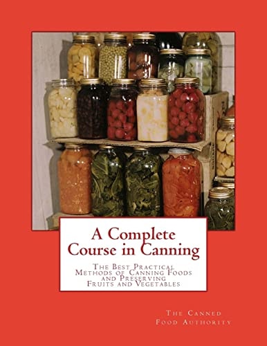A Complete Course in Canning The Best Practical Methods of Canning Foods and Preserving Fruits and Vegetables