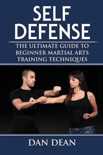 Self-Defense The Ultimate Guide To Beginner Martial Arts Training Techniques