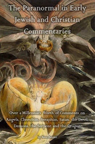 The Paranormal in Early Jewish and Christian Commentaries Over a Millennia's Worth of Comments on Angels, Cherubim, Seraphim, Satan, the Devil, Demons, the Serpent and the Dragon