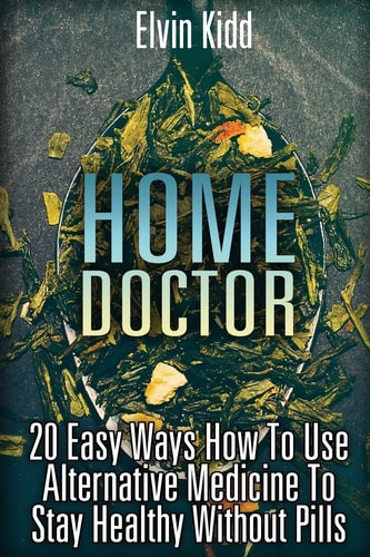 Home Doctor 20 Easy Ways How To Use Alternative Medicine To Stay Healthy Without Pills