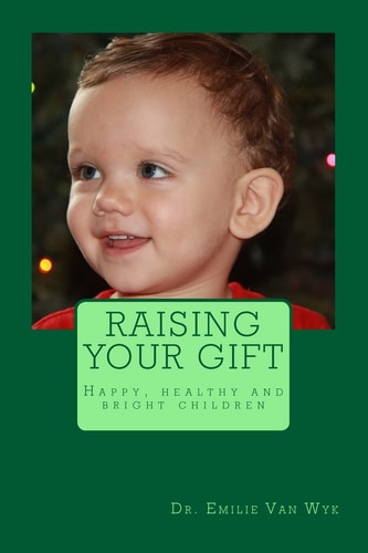 Raising Your Gift Guidelines on How to Raise Happy, Healthy and Bright Children