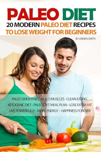 Paleo Diet: 20 Modern Paleo Diet Recipes to Lose Weight for Beginners Paleo Smoothies, Build Muscles, Clean Eating, Ketogenic Diet, Paleo Diet Meal Plan to Lose the Extra Fat Fast and Live Powerfully