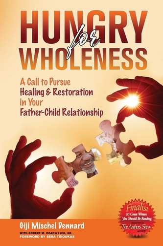Hungry for Wholeness A Call to Pursue Healing & Restoration in Your Father-Child Relationship