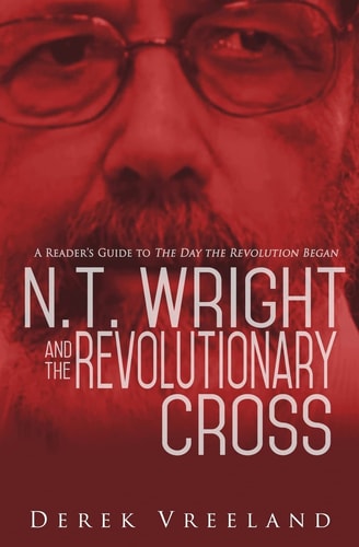 N.T. Wright and the Revolutionary Cross A Reader's Guide to The Day the Revolution Began