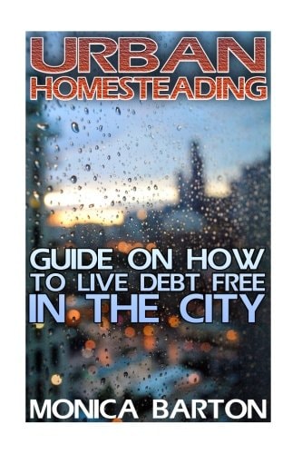 Urban Homesteading Guide On How To Live Debt Free In The City