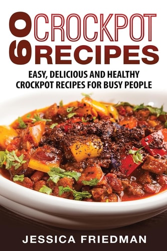 Crockpot Recipes 60 Easy, Delicious and Healthy Crockpot Recipes For Busy People