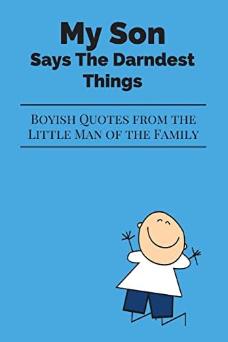 My Son Says The Darndest Things Boyish Quotes from the Little Man of the Family
