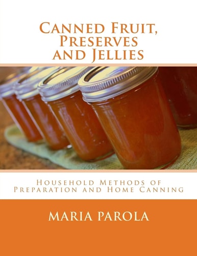 Canned Fruit, Preserves and Jellies Household Methods of Preparation and Home Canning